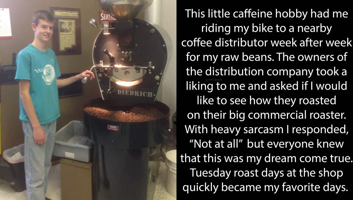 This little caffeine hobby had me riding my bike to a nearby coffee distributor week after week for my raw beans. The owners of the distribution company took a liking to me and asked if I would like to see how they roasted on their big commercial roaster. With heavy sarcasm I responded, “Not at all” but everyone knew that this was my dream come true. Tuesday roast days at the shop quickly became my favorite days.